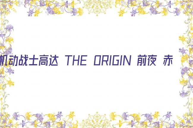 机动战士高达 THE ORIGIN 前夜 赤色彗星剧照